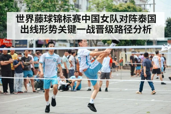 世界藤球锦标赛中国女队对阵泰国出线形势关键一战晋级路径分析