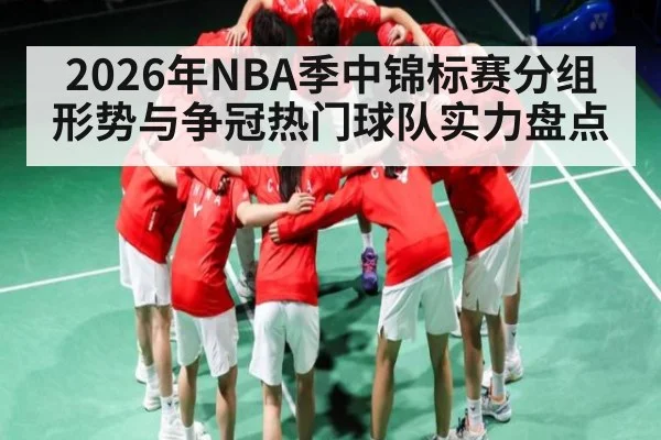 2026年NBA季中锦标赛分组形势与争冠热门球队实力盘点